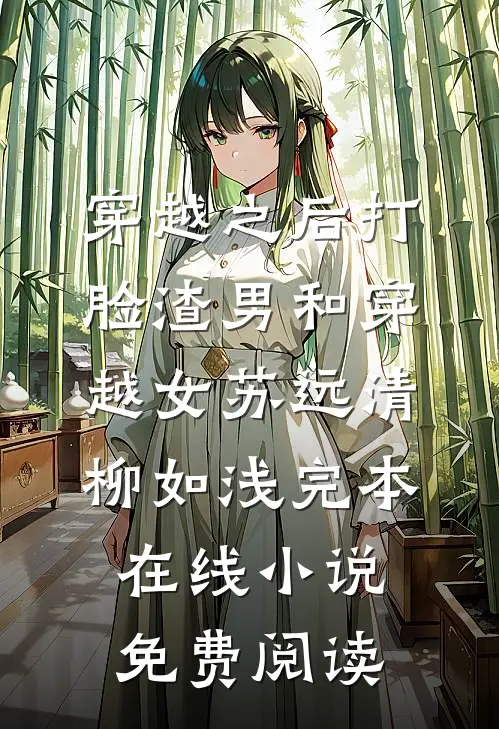 穿越之后打脸渣男和穿越女苏远清柳如浅完本在线小说免费阅读