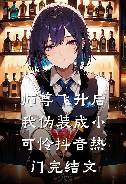 师尊飞升后我伪装成小可怜抖音热门完结文