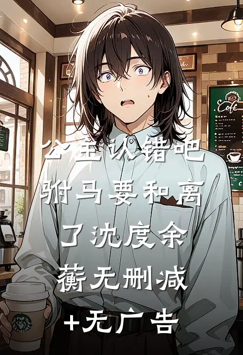 公主认错吧，驸马要和离了沈度余蘅无删减+无广告