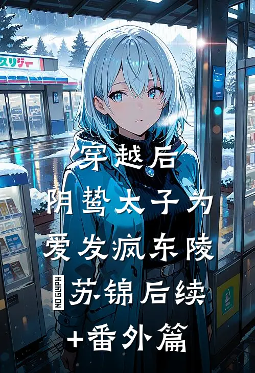 穿越后，阴鸷太子为爱发疯东陵璟苏锦后续+番外篇
