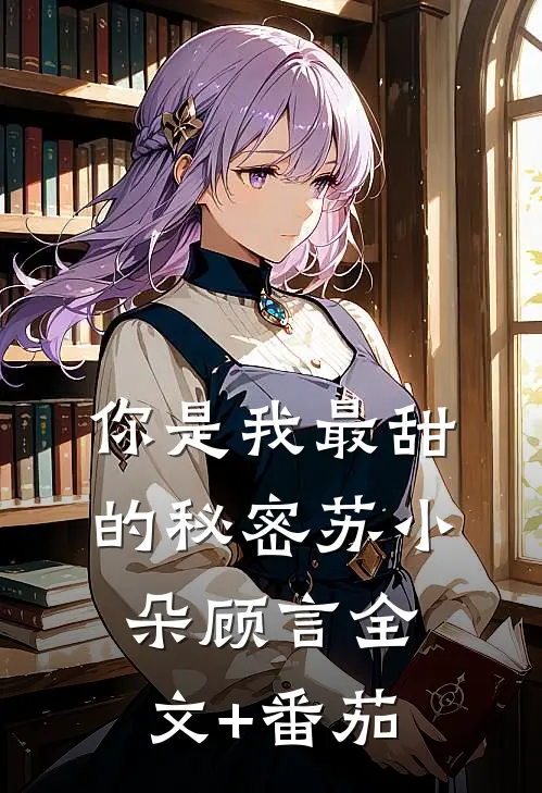 你是我最甜的秘密苏小朵顾言全文+番茄