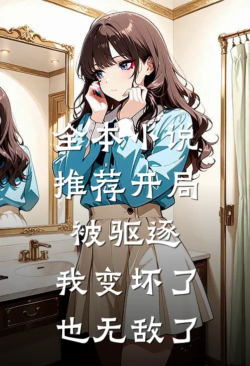 全本小说推荐开局被驱逐，我变坏了也无敌了