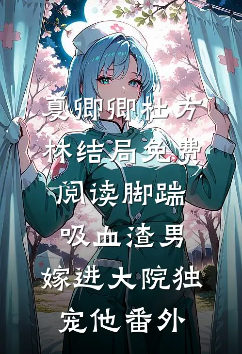 夏卿卿杜方林结局免费阅读脚踹吸血渣男，嫁进大院独宠他番外