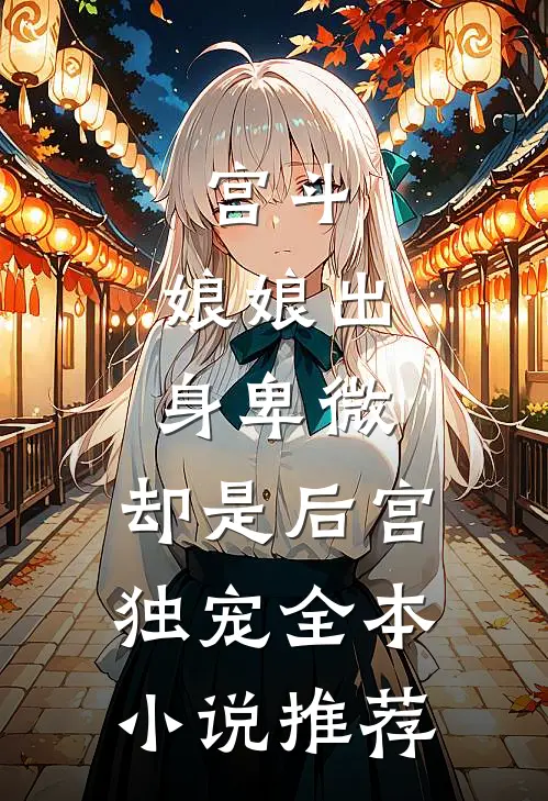 宫斗娘娘出身卑微,却是后宫独宠全本推荐完结
