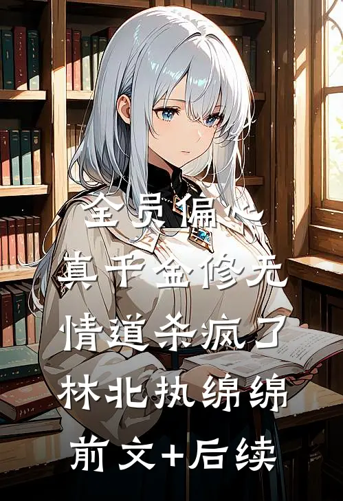 全员偏心，真千金修无情道杀疯了林北执绵绵前文+后续