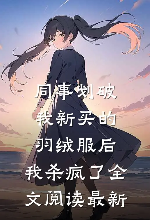同事划破我新买的羽绒服后，我杀疯了全文阅读最新