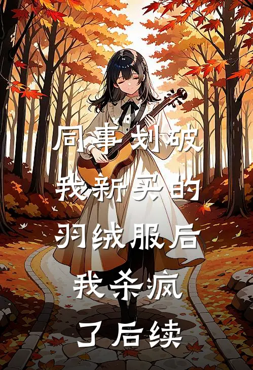 同事划破我新买的羽绒服后，我杀疯了后续