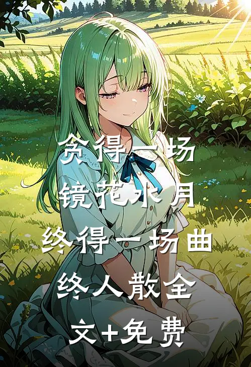 贪得一场镜花水月，终得一场曲终人散全文+免费