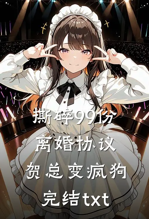 撕碎99份离婚协议，贺总变疯狗完结txt