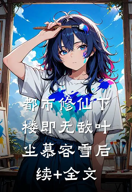 都市修仙下楼即无敌叶尘慕容雪后续+全文