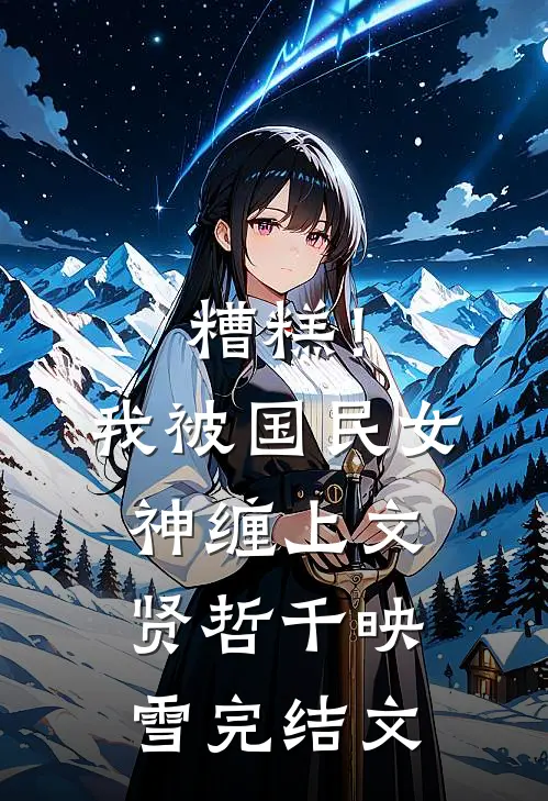 糟糕！我被国民女神缠上文贤哲千映雪完结文