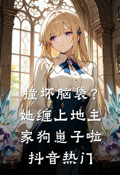 撞坏脑袋？她缠上地主家狗崽子啦抖音热门