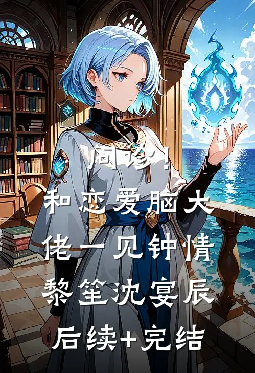 问诊！和恋爱脑大佬一见钟情黎笙沈宴辰后续+完结