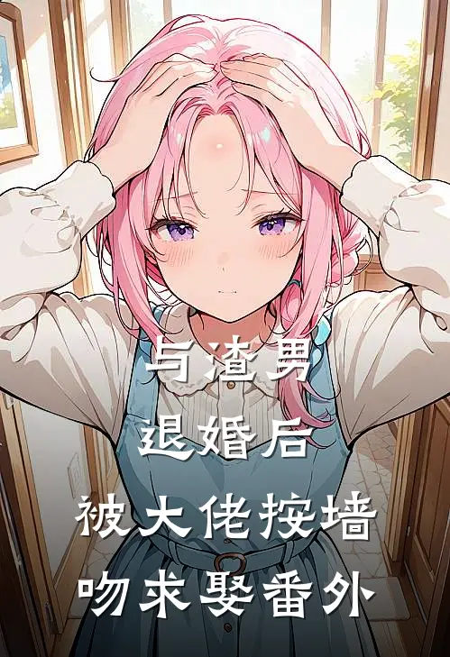 与渣男退婚后，被大佬按墙吻求娶番外