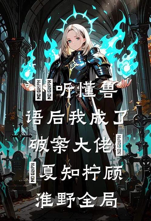 ​​听懂兽语后我成了破案大佬​​夏知柠顾淮野全局