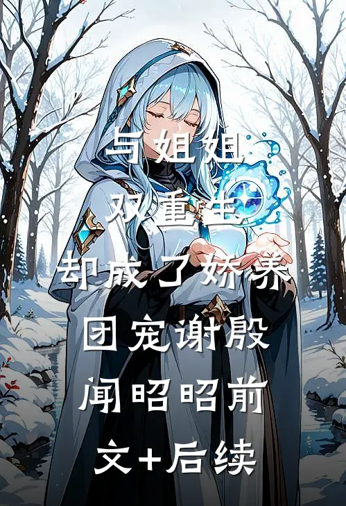 与姐姐双重生，却成了娇养团宠谢殷闻昭昭前文+后续