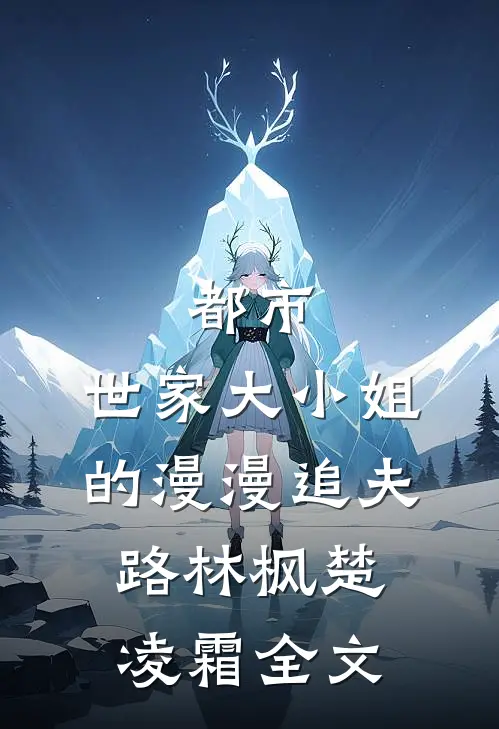 都市：世家大小姐的漫漫追夫路林枫楚凌霜全文