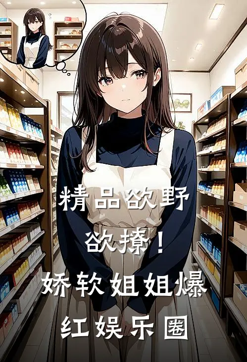 精品欲野欲撩！娇软姐姐爆红娱乐圈