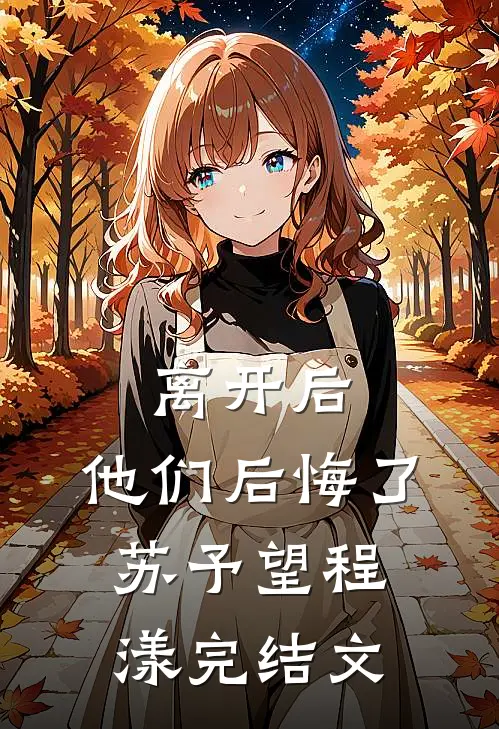 离开后，他们后悔了苏予望程漾完结文