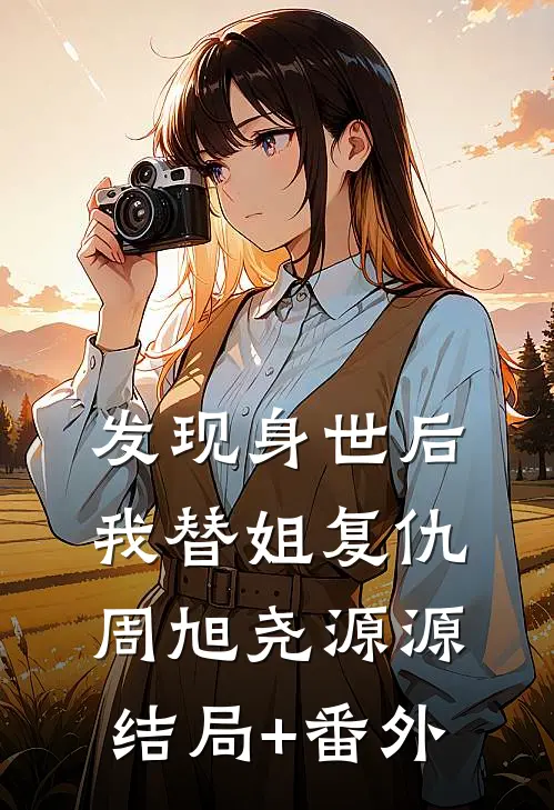 发现身世后，我替姐复仇周旭尧源源结局+番外