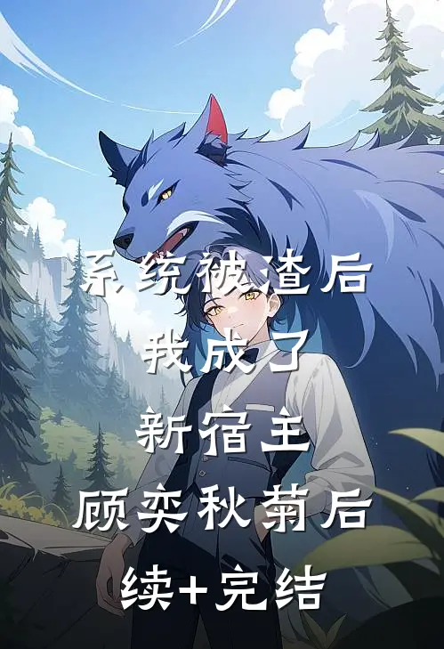 系统被渣后，我成了新宿主。顾奕秋菊后续+完结