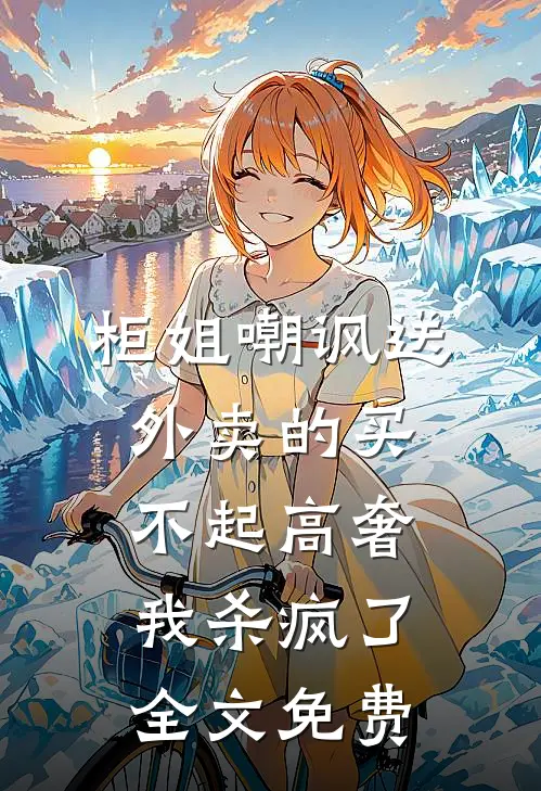 柜姐嘲讽送外卖的买不起高奢，我杀疯了全文免费