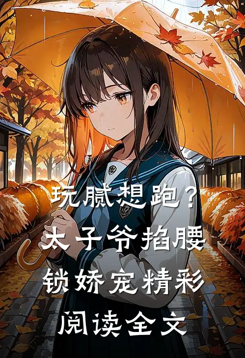 玩腻想跑？太子爷掐腰锁娇宠精彩阅读全文