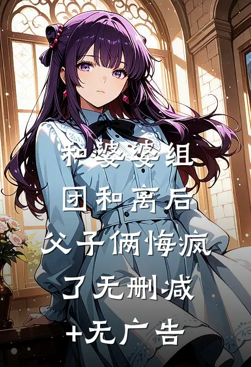 和婆婆组团和离后，父子俩悔疯了无删减+无广告