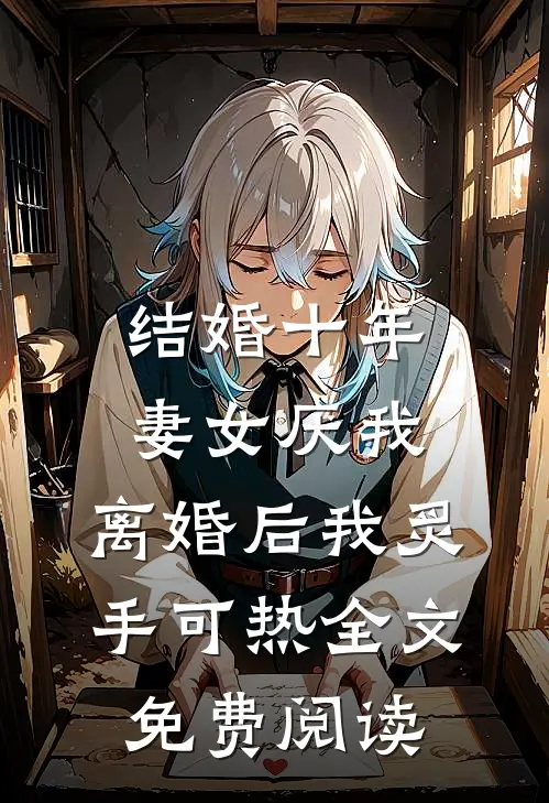 结婚十年，妻女厌我，离婚后我炙手可热全文免费阅读