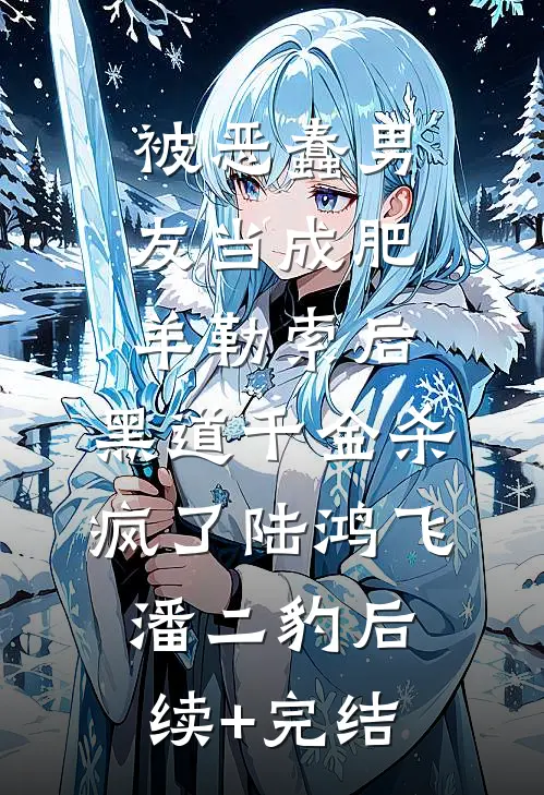 被恶蠢男友当成肥羊勒索后，黑道千金杀疯了陆鸿飞潘二豹后续+完结