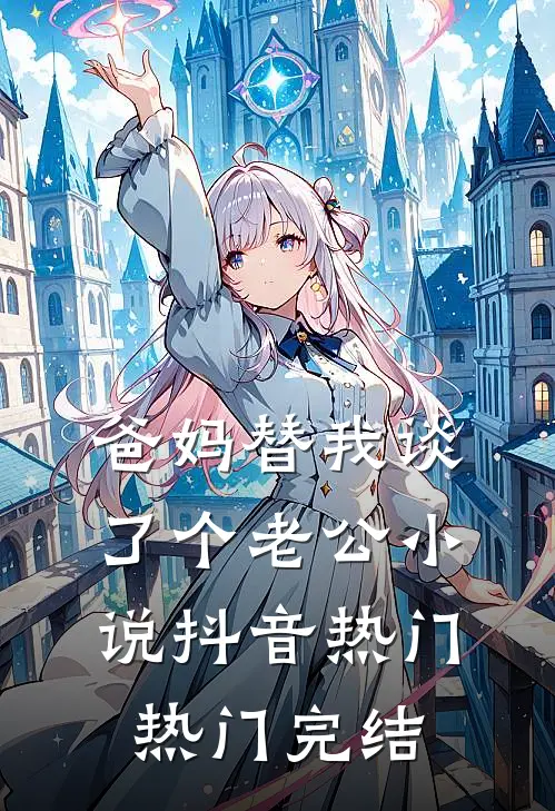 爸妈替我谈了个老公小说抖音热门热门完结