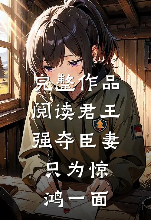 完整作品阅读君王强夺臣妻，只为惊鸿一面