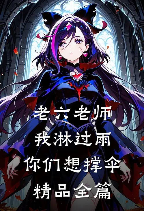 老六老师：我淋过雨，你们想撑伞精品全篇