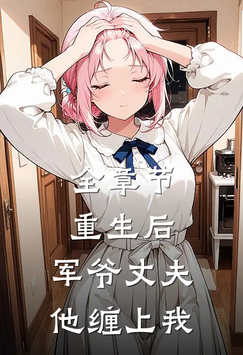 全章节重生后,军爷丈夫他缠上我了