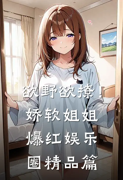 欲野欲撩！娇软姐姐爆红娱乐圈精品篇