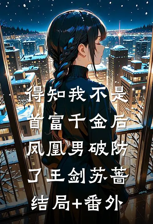 得知我不是首富千金后，凤凰男破防了王剑苏蔷结局+番外