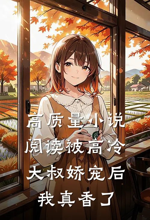 高质量小说阅读被高冷大叔娇宠后，我真香了