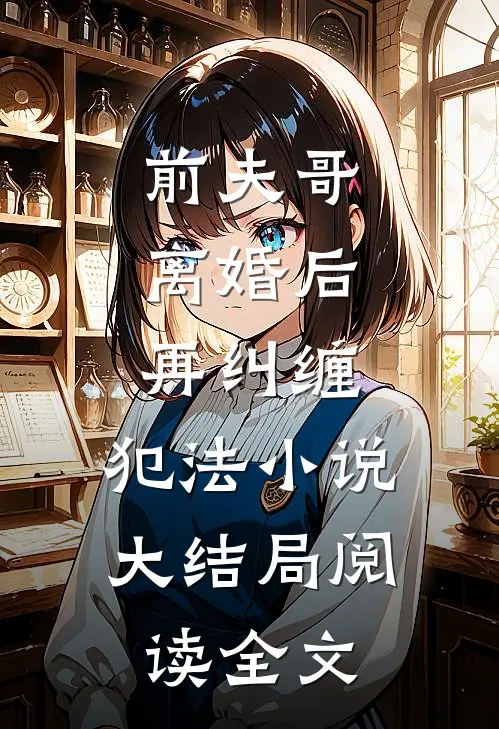 前夫哥，离婚后再纠缠，犯法小说大结局阅读全文