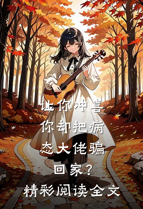 让你冲喜，你却把病态大佬骗回家？精彩阅读全文