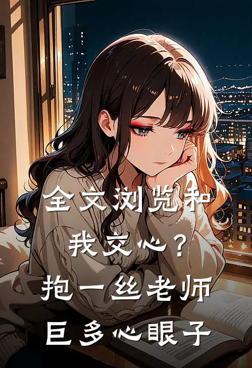 全文浏览和我交心？抱一丝，老师巨多心眼子