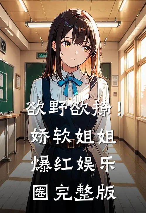 欲野欲撩！娇软姐姐爆红娱乐圈完整版