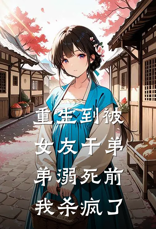 重生到被女友干弟弟溺死前，我杀疯了