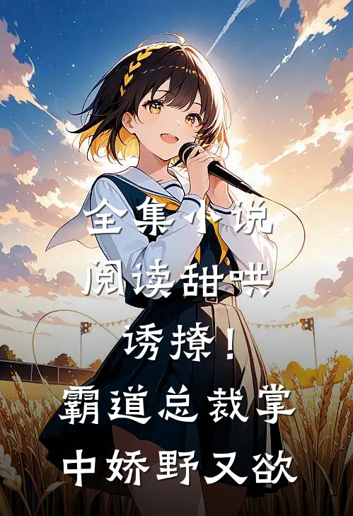 全集小说阅读甜哄诱撩！霸道总裁掌中娇野又欲
