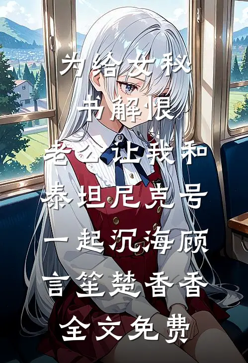 为给女秘书解恨，老公让我和泰坦尼克号一起沉海顾言笙楚香香全文免费