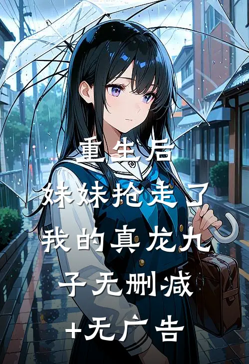 重生后，妹妹抢走了我的真龙九子无删减+无广告