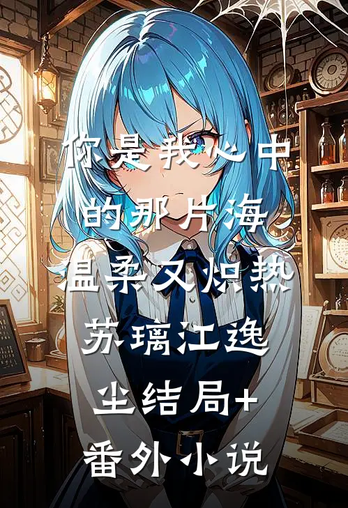 你是我心中的那片海，温柔又炽热苏璃江逸尘结局+番外小说