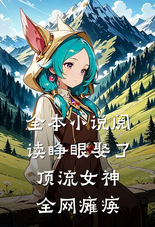 全本小说阅读睁眼娶了顶流女神，全网瘫痪