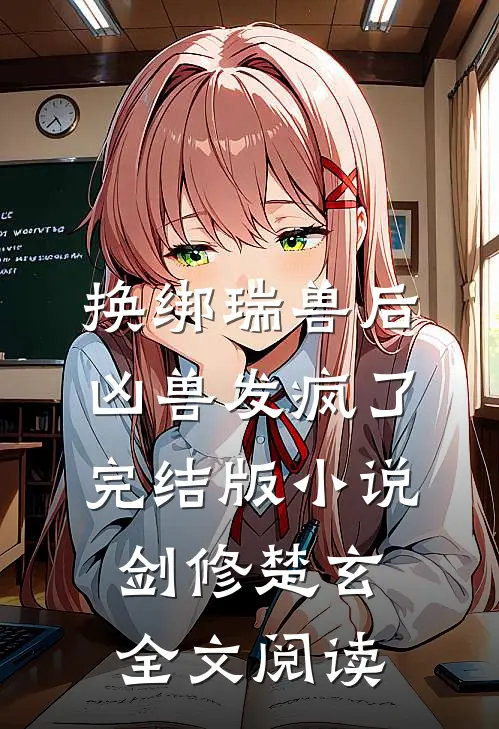换绑瑞兽后，凶兽发疯了完结版小说_剑修楚玄全文阅读