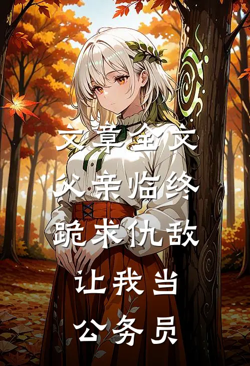 文章全文父亲临终跪求仇敌，让我当公务员