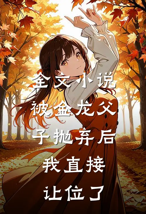 全文小说被金龙父子抛弃后，我直接让位了